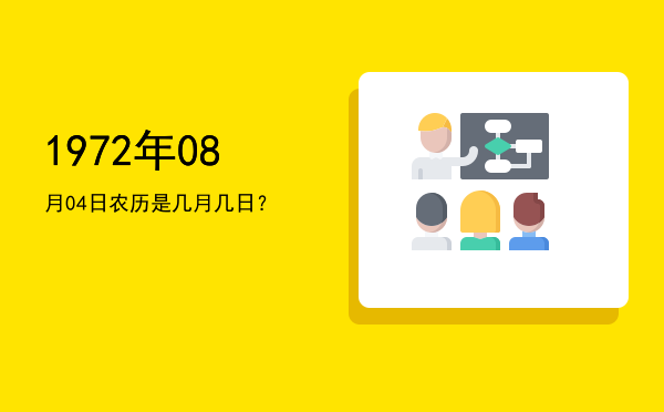 1972年08月04日农历是几月几日?