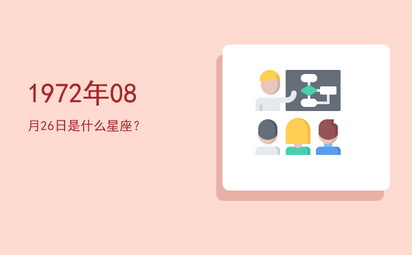 1972年08月26日是什么星座？