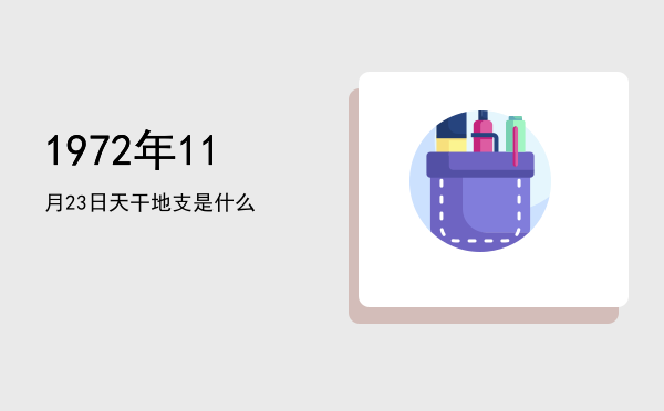 1972年11月23日天干地支是什么
