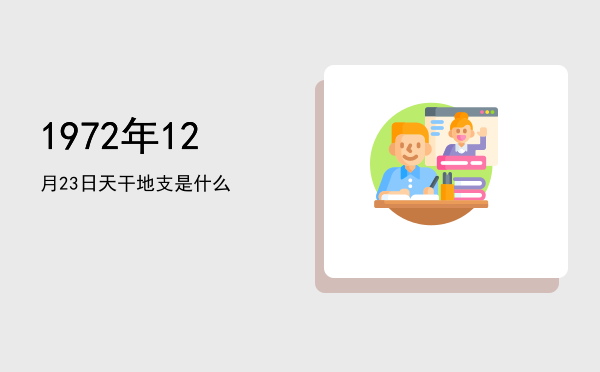 1972年12月23日天干地支是什么