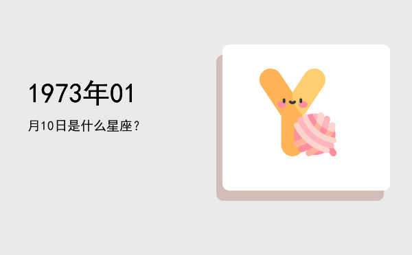 1973年01月10日是什么星座？