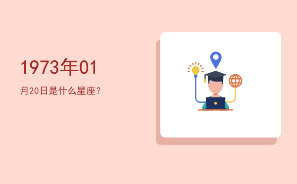 1973年01月20日是什么星座？