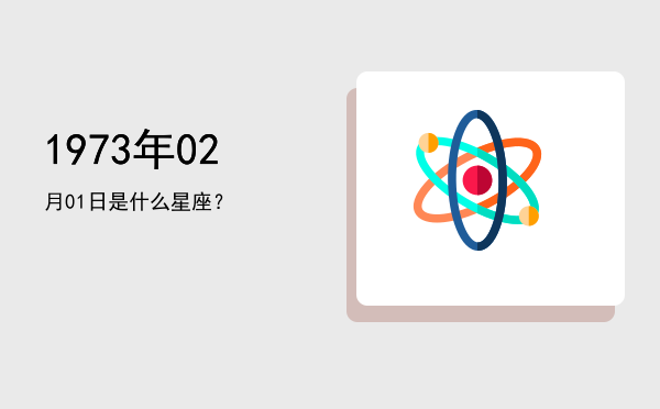 1973年02月01日是什么星座？