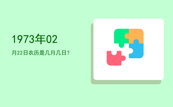 1973年02月22日农历是几月几日?