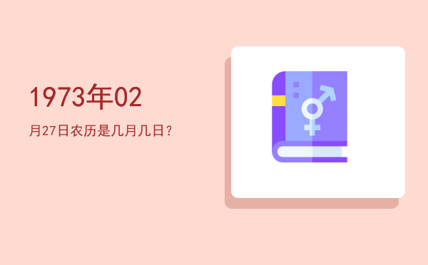 1973年02月27日农历是几月几日?