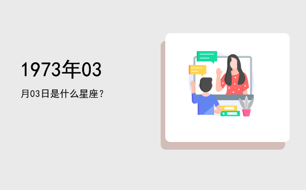 1973年03月03日是什么星座？