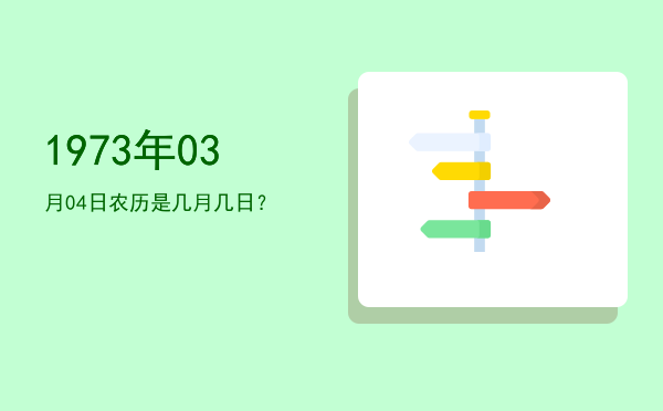 1973年03月04日农历是几月几日?