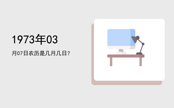 1973年03月07日农历是几月几日?
