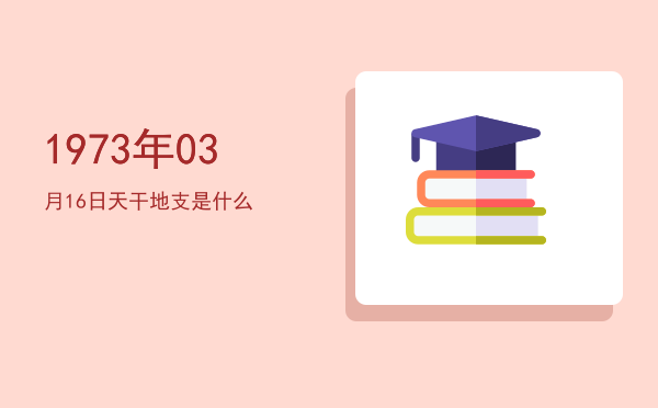 1973年03月16日天干地支是什么