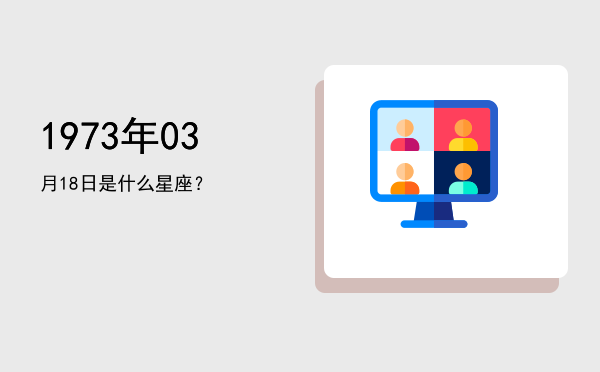 1973年03月18日是什么星座？