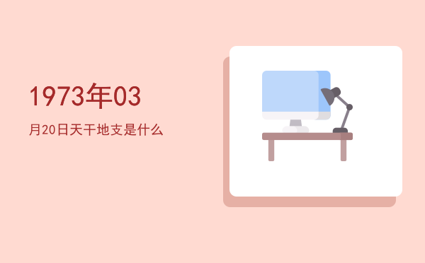 1973年03月20日天干地支是什么