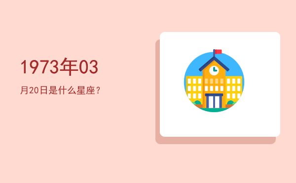 1973年03月20日是什么星座？