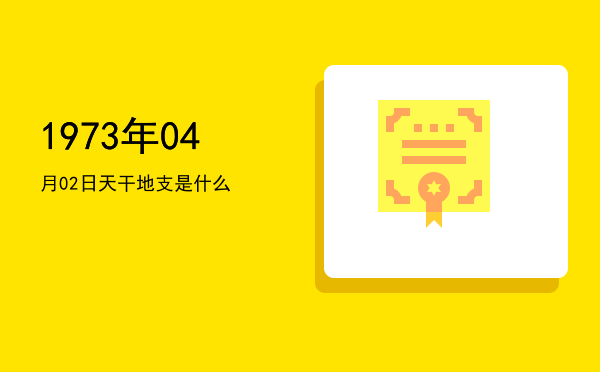 1973年04月02日天干地支是什么