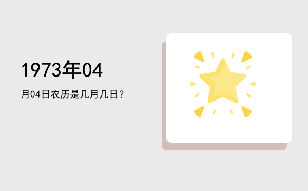 1973年04月04日农历是几月几日?
