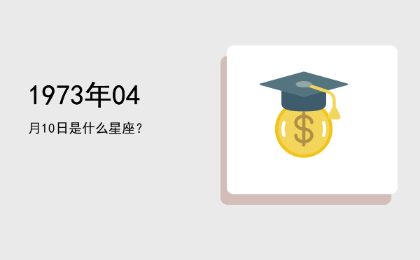 1973年04月10日是什么星座？