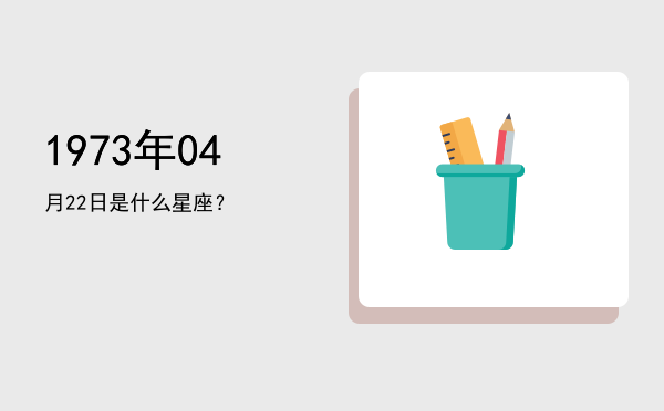 1973年04月22日是什么星座？