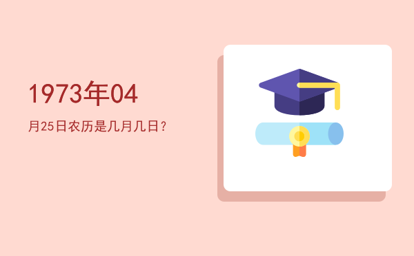 1973年04月25日农历是几月几日?
