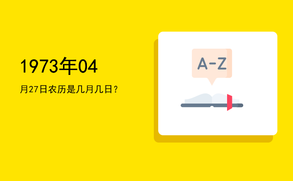 1973年04月27日农历是几月几日?
