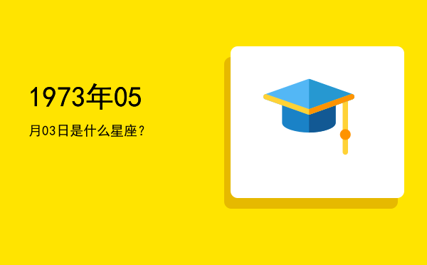 1973年05月03日是什么星座？
