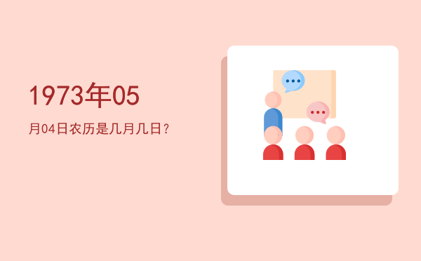 1973年05月04日农历是几月几日？