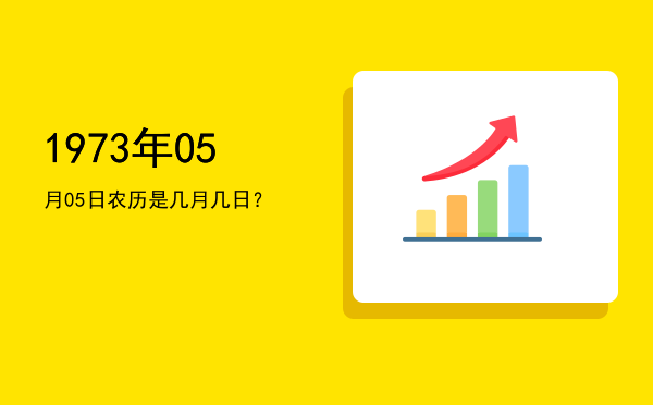 1973年05月05日农历是几月几日?