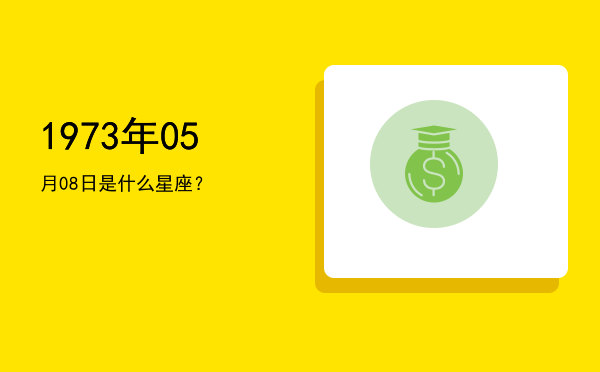 1973年05月08日是什么星座？