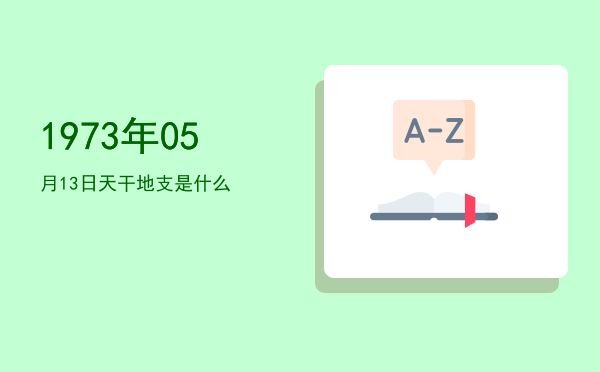 1973年05月13日天干地支是什么