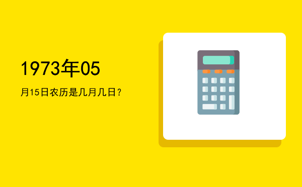 1973年05月15日农历是几月几日?