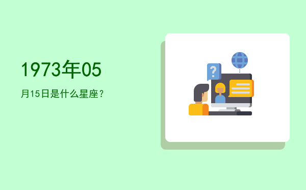 1973年05月15日是什么星座？