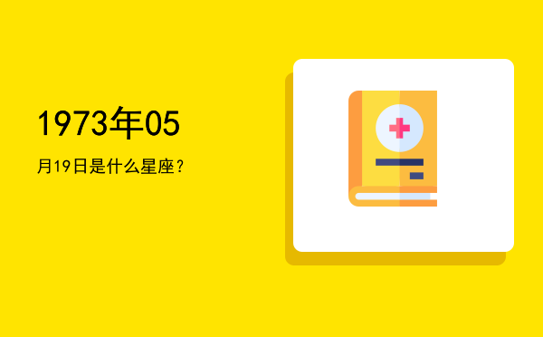 1973年05月19日是什么星座？