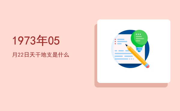 1973年05月22日天干地支是什么