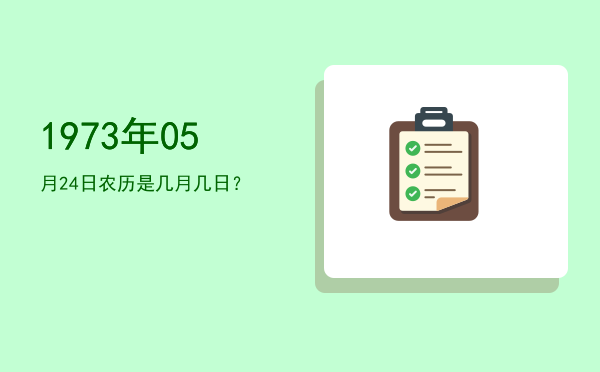 1973年05月24日农历是几月几日?