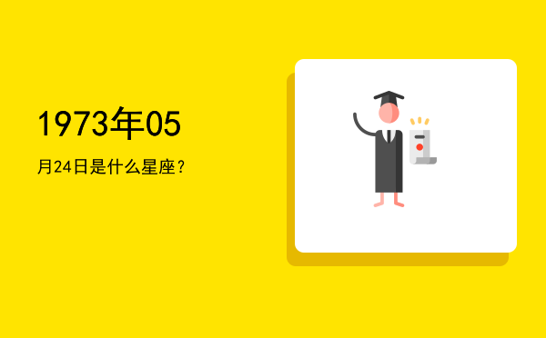 1973年05月24日是什么星座？