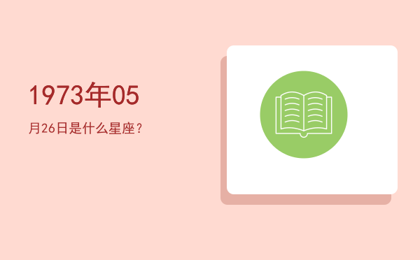 1973年05月26日是什么星座？