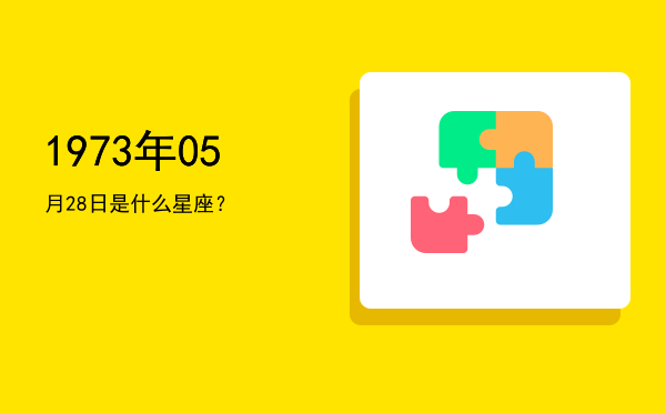 1973年05月28日是什么星座？