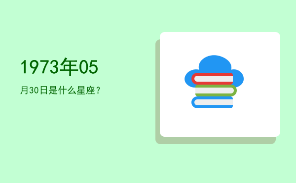 1973年05月30日是什么星座？