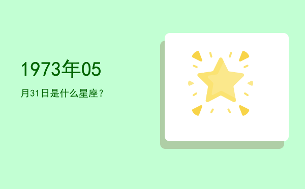 1973年05月31日是什么星座？