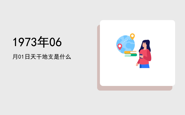 1973年06月01日天干地支是什么