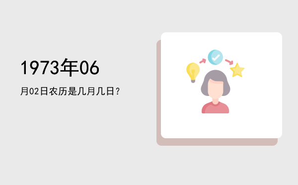 1973年06月02日农历是几月几日?