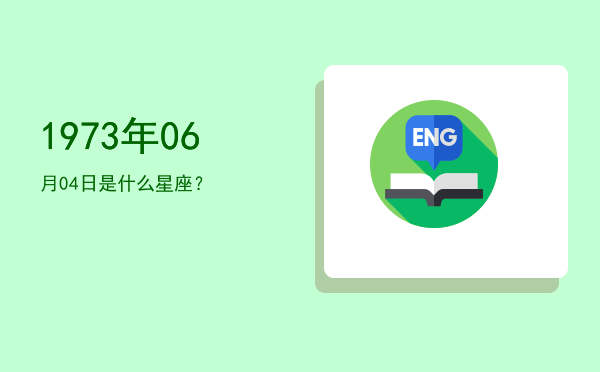 1973年06月04日是什么星座？
