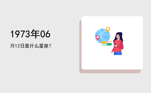 1973年06月12日是什么星座？