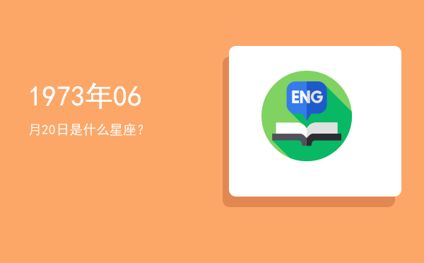 1973年06月20日是什么星座？