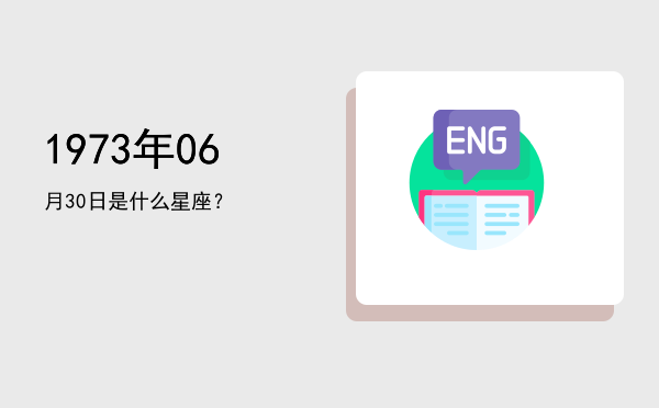 1973年06月30日是什么星座？