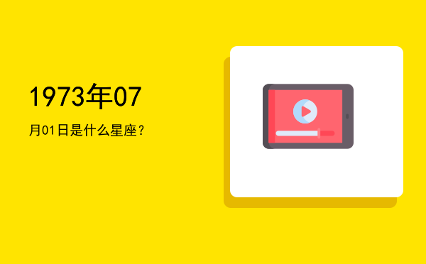 1973年07月01日是什么星座？