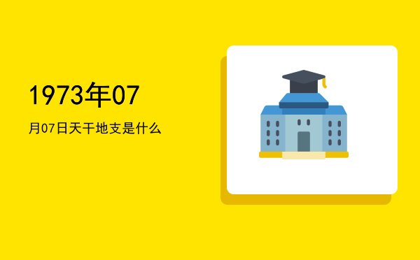 1973年07月07日天干地支是什么