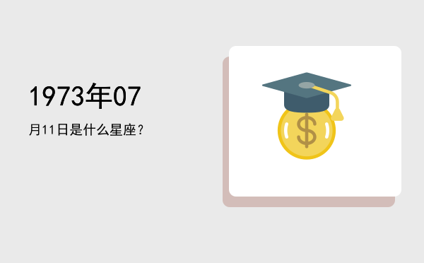 1973年07月11日是什么星座？