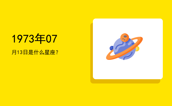1973年07月13日是什么星座？