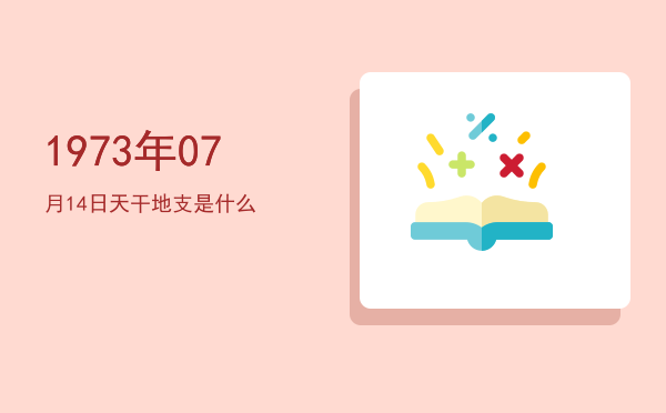 1973年07月14日天干地支是什么