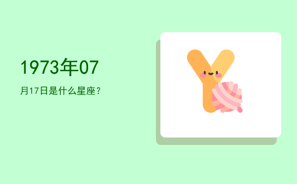 1973年07月17日是什么星座？