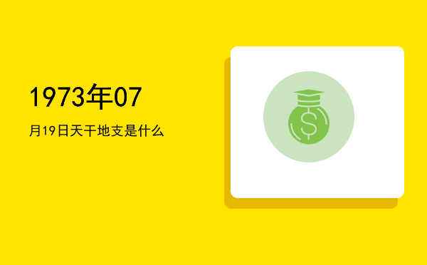 1973年07月19日天干地支是什么
